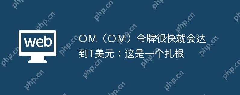 OM(OM)令牌很快就会达到1美元:这是一个扎根